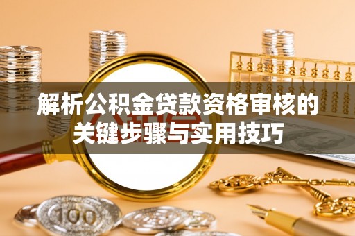 瑞穗解析公积金贷款资格审核的关键步骤与实用技巧