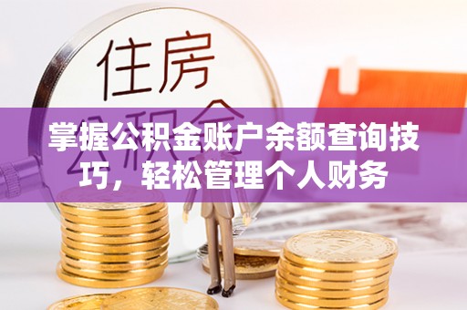 瑞穗掌握公积金账户余额查询技巧，轻松管理个人财务