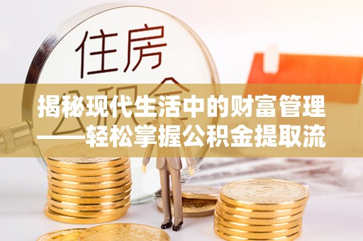 瑞穗揭秘现代生活中的财富管理——轻松掌握公积金提取流程的艺术
