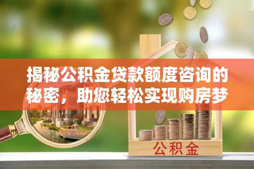 瑞穗揭秘公积金贷款额度咨询的秘密，助您轻松实现购房梦想