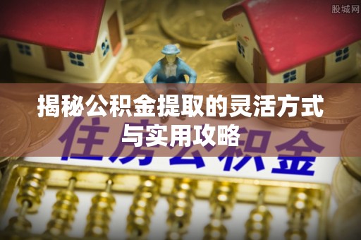 瑞穗揭秘公积金提取的灵活方式与实用攻略