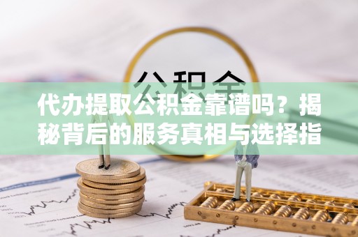 瑞穗代办提取公积金靠谱吗？揭秘背后的服务真相与选择指南