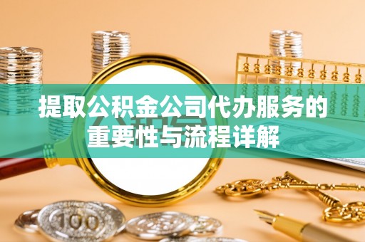 瑞穗提取公积金公司代办服务的重要性与流程详解