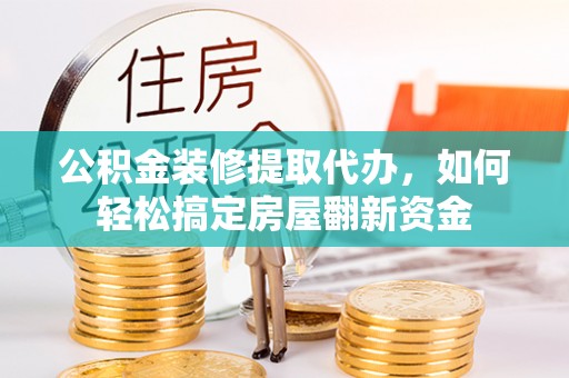 瑞穗公积金装修提取代办，如何轻松搞定房屋翻新资金