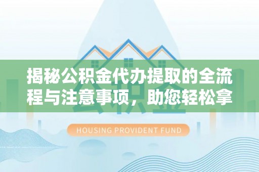 瑞穗揭秘公积金代办提取的全流程与注意事项，助您轻松拿回属于自己的钱