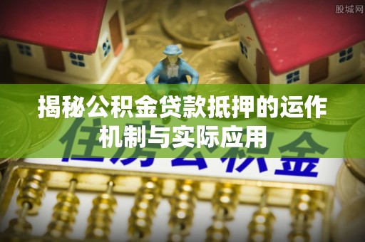 瑞穗揭秘公积金贷款抵押的运作机制与实际应用