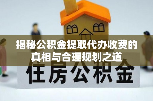 瑞穗揭秘公积金提取代办收费的真相与合理规划之道
