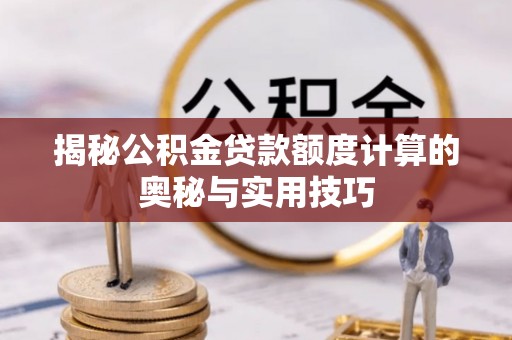 瑞穗揭秘公积金贷款额度计算的奥秘与实用技巧