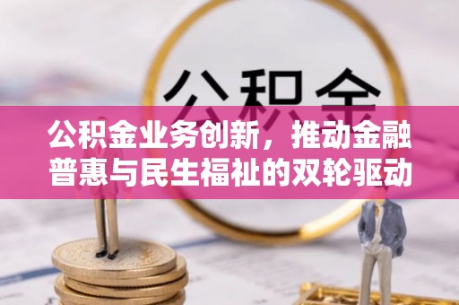 瑞穗公积金业务创新，推动金融普惠与民生福祉的双轮驱动