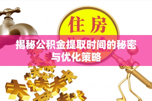 瑞穗揭秘公积金提取时间的秘密与优化策略