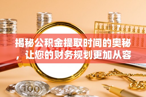 瑞穗揭秘公积金提取时间的奥秘，让您的财务规划更加从容