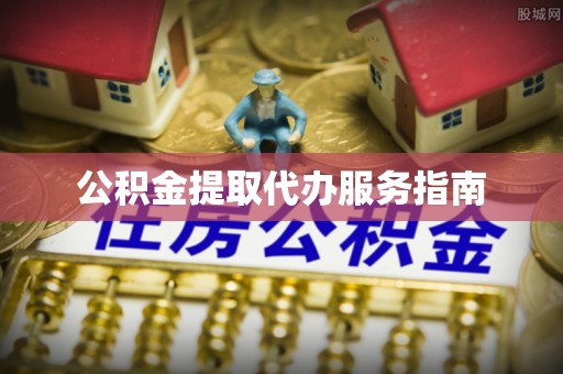 瑞穗公积金提取代办服务指南