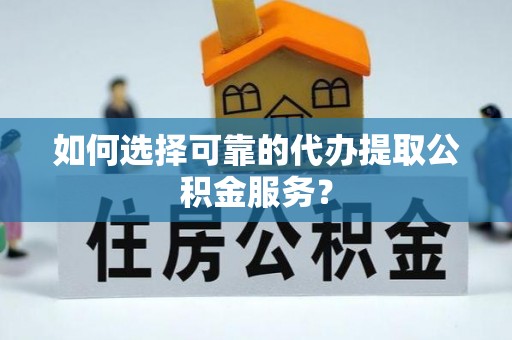 瑞穗如何选择可靠的代办提取公积金服务？