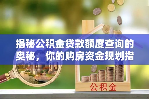 瑞穗揭秘公积金贷款额度查询的奥秘，你的购房资金规划指南