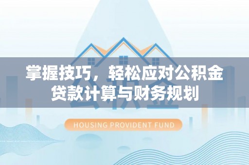 瑞穗掌握技巧，轻松应对公积金贷款计算与财务规划