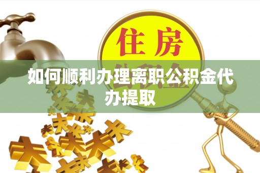 瑞穗如何顺利办理离职公积金代办提取