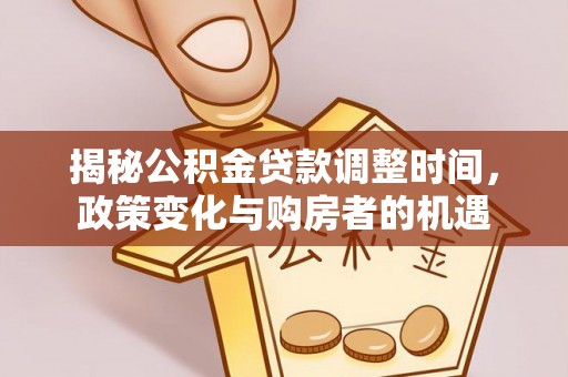 瑞穗揭秘公积金贷款调整时间，政策变化与购房者的机遇