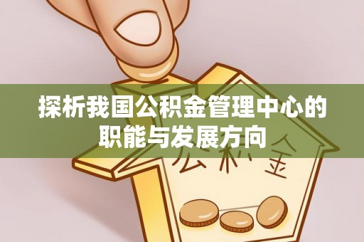 瑞穗探析我国公积金管理中心的职能与发展方向