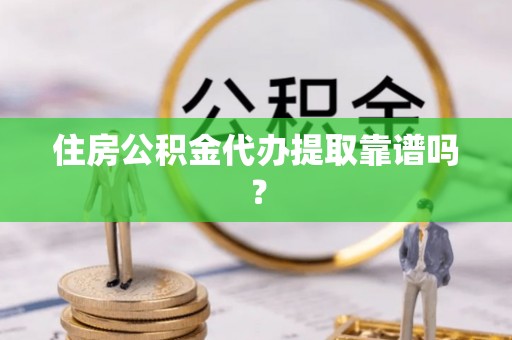 瑞穗住房公积金代办提取靠谱吗？