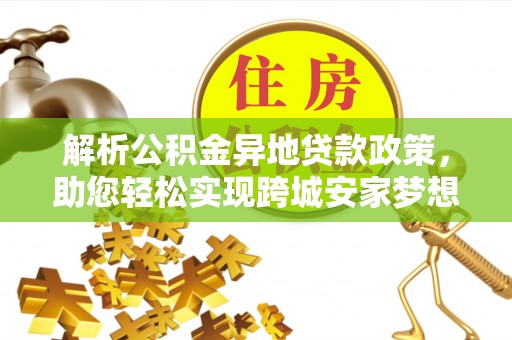 瑞穗解析公积金异地贷款政策，助您轻松实现跨城安家梦想