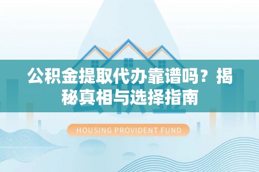 瑞穗公积金提取代办靠谱吗？揭秘真相与选择指南
