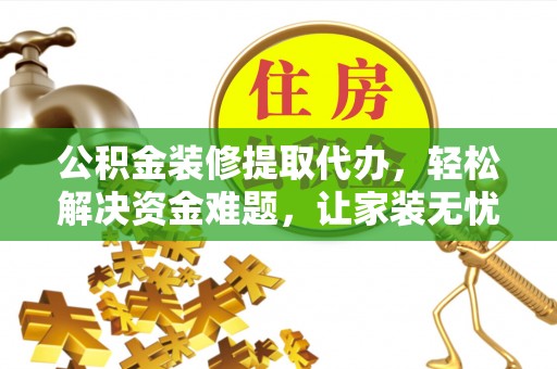 瑞穗公积金装修提取代办，轻松解决资金难题，让家装无忧
