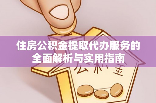 瑞穗住房公积金提取代办服务的全面解析与实用指南