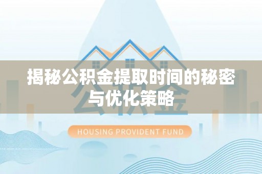 瑞穗揭秘公积金提取时间的秘密与优化策略