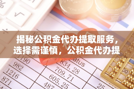 瑞穗揭秘公积金代办提取服务，选择需谨慎，公积金代办提取靠谱吗？