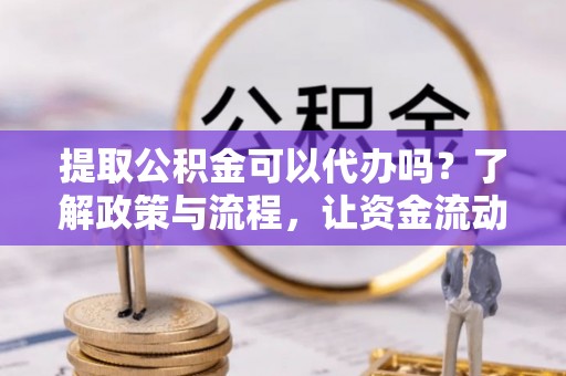 瑞穗提取公积金可以代办吗？了解政策与流程，让资金流动更轻松
