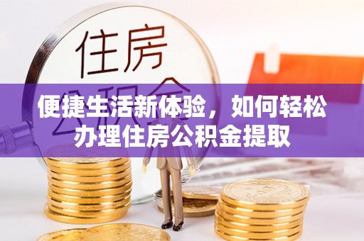 瑞穗便捷生活新体验，如何轻松办理住房公积金提取