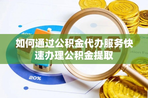 瑞穗如何通过公积金代办服务快速办理公积金提取