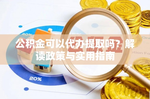 瑞穗公积金可以代办提取吗？解读政策与实用指南