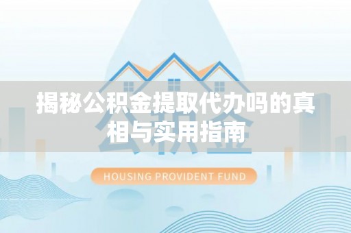 瑞穗揭秘公积金提取代办吗的真相与实用指南