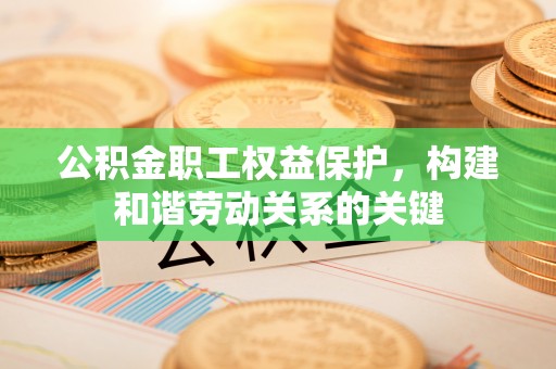 瑞穗公积金职工权益保护，构建和谐劳动关系的关键