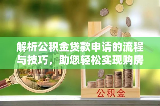 瑞穗解析公积金贷款申请的流程与技巧，助您轻松实现购房梦