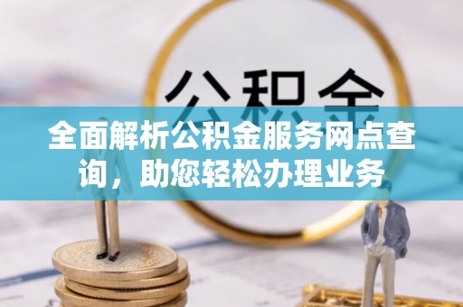 瑞穗全面解析公积金服务网点查询，助您轻松办理业务