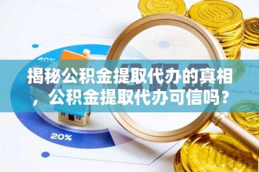 瑞穗揭秘公积金提取代办的真相，公积金提取代办可信吗？