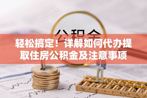 瑞穗轻松搞定！详解如何代办提取住房公积金及注意事项