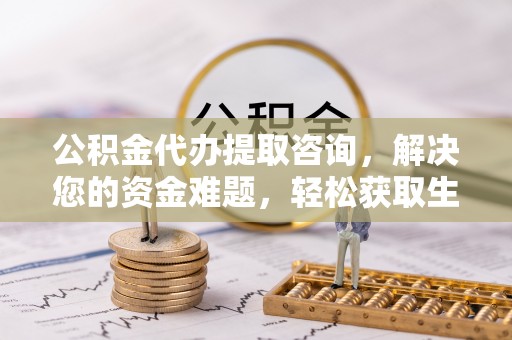 瑞穗公积金代办提取咨询，解决您的资金难题，轻松获取生活助力