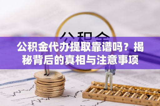 瑞穗公积金代办提取靠谱吗？揭秘背后的真相与注意事项