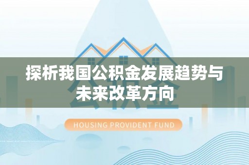 瑞穗探析我国公积金发展趋势与未来改革方向
