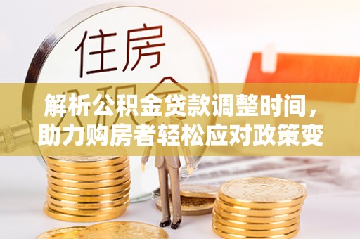 瑞穗解析公积金贷款调整时间，助力购房者轻松应对政策变化
