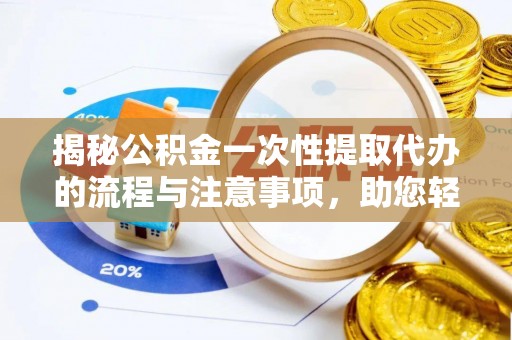 瑞穗揭秘公积金一次性提取代办的流程与注意事项，助您轻松拿钱！
