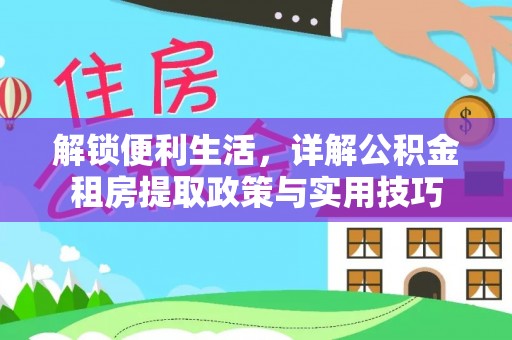 瑞穗解锁便利生活，详解公积金租房提取政策与实用技巧