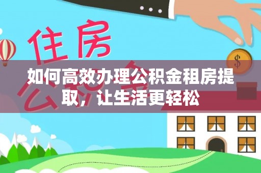 瑞穗如何高效办理公积金租房提取，让生活更轻松
