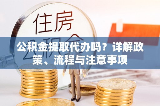 瑞穗公积金提取代办吗？详解政策、流程与注意事项
