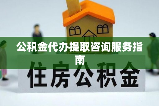 瑞穗公积金代办提取咨询服务指南