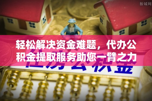瑞穗轻松解决资金难题，代办公积金提取服务助您一臂之力