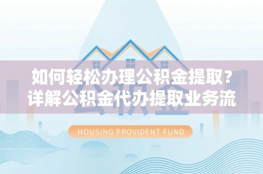 瑞穗如何轻松办理公积金提取？详解公积金代办提取业务流程与优势